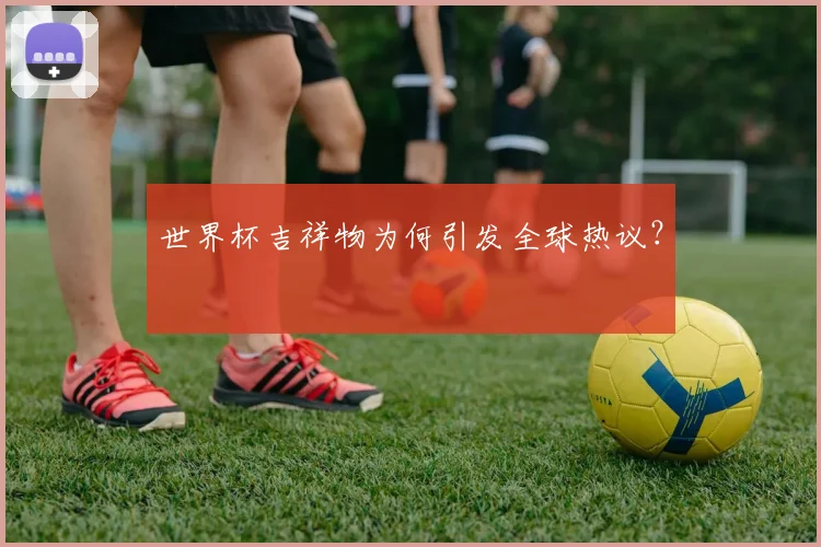 世界杯吉祥物为何引发全球热议？
