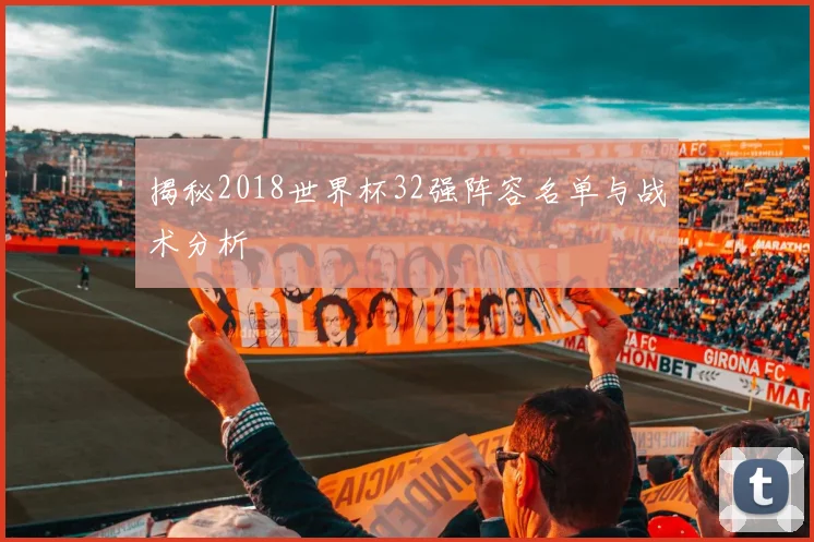 揭秘2018世界杯32强阵容名单与战术分析
