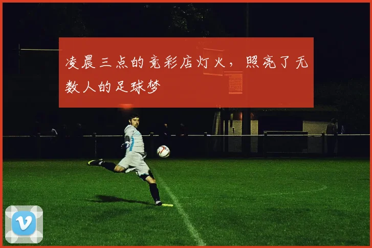 凌晨三点的竞彩店灯火，照亮了无数人的足球梦