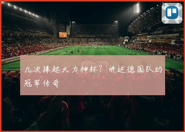 几次捧起大力神杯？讲述德国队的冠军传奇
