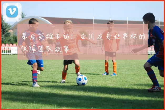 幕后英雄专访：合川龙舟世界杯的保障团队故事