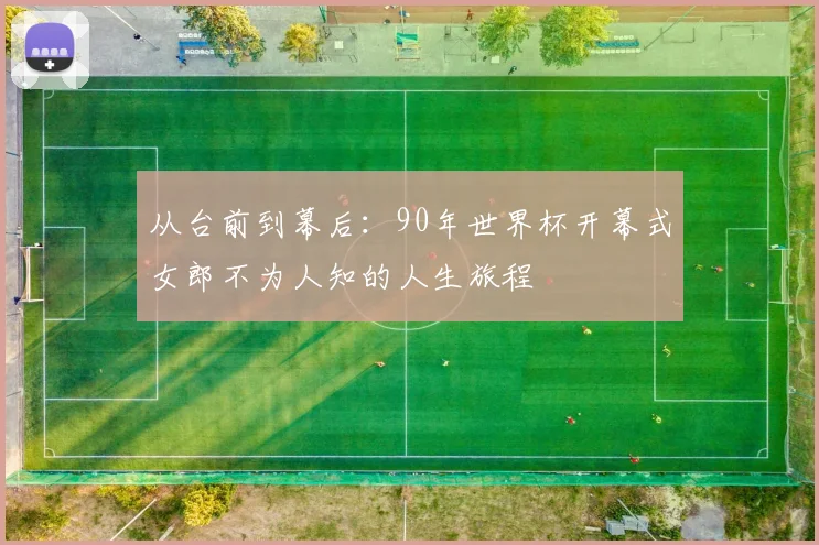 从台前到幕后：90年世界杯开幕式女郎不为人知的人生旅程