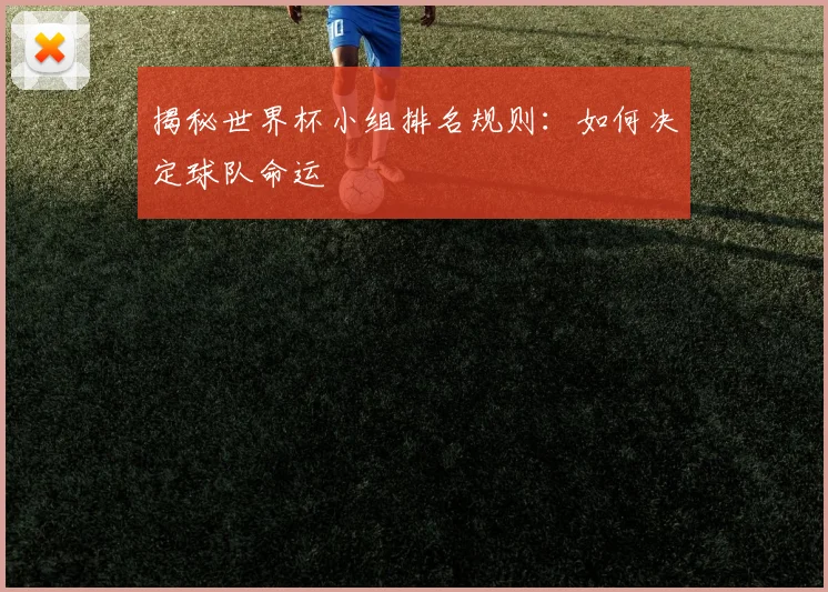 揭秘世界杯小组排名规则：如何决定球队命运
