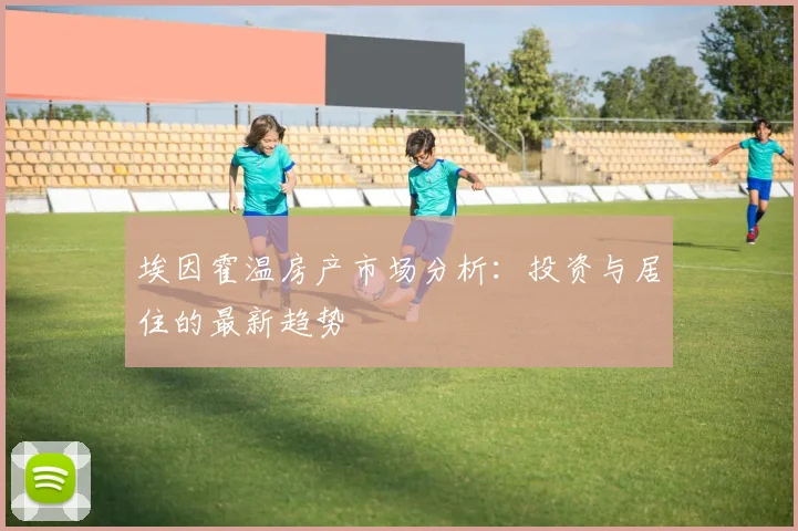 埃因霍温房产市场分析：投资与居住的最新趋势