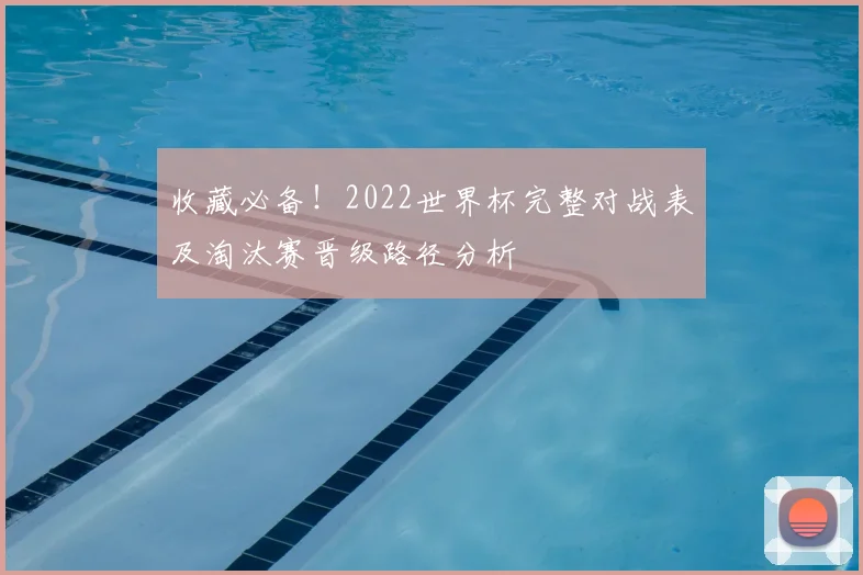 收藏必备！2022世界杯完整对战表及淘汰赛晋级路径分析