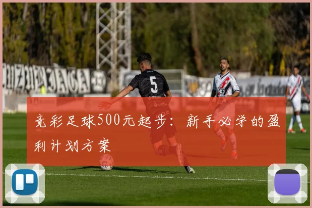 竞彩足球500元起步：新手必学的盈利计划方案