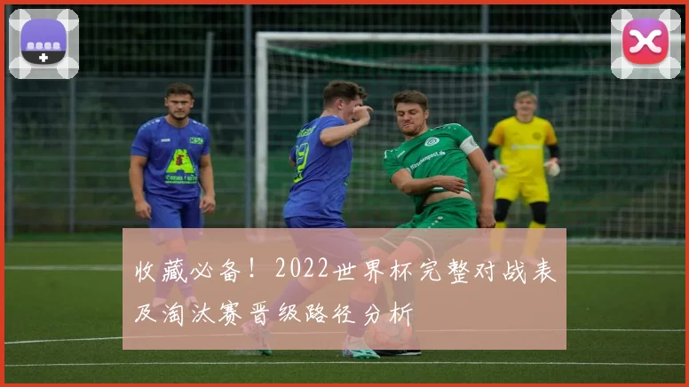 收藏必备!2022世界杯完整对战表及淘汰赛晋级路径分析