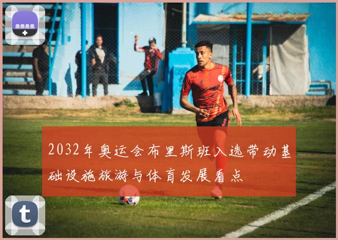 2032年奥运会布里斯班入选带动基础设施旅游与体育发展看点