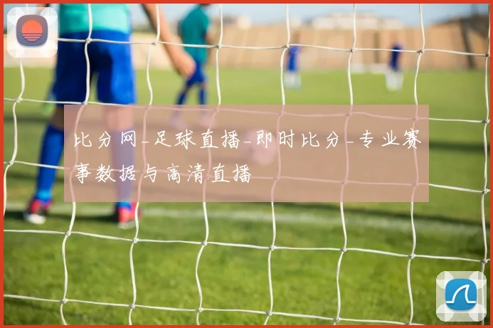 比分网_足球直播_即时比分_专业赛事数据与高清直播