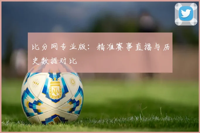 比分网专业版:精准赛事直播与历史数据对比