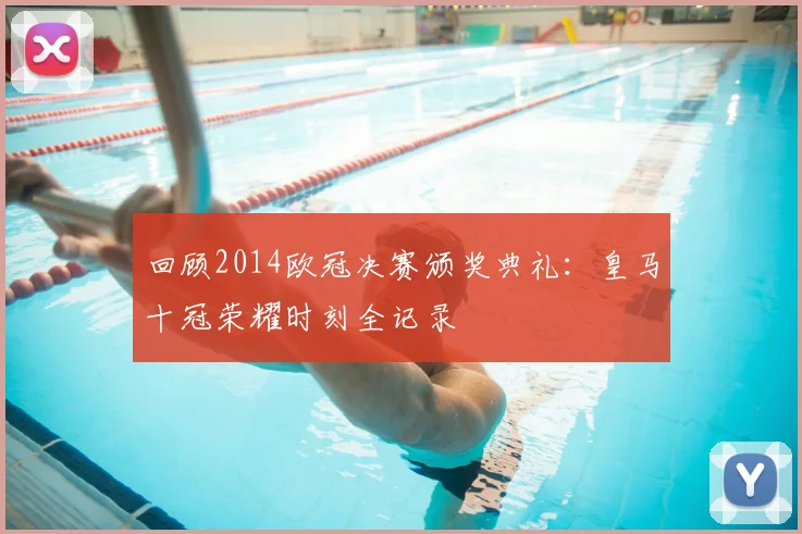 回顾2014欧冠决赛颁奖典礼：皇马十冠荣耀时刻全记录