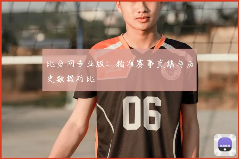 比分网专业版：精准赛事直播与历史数据对比