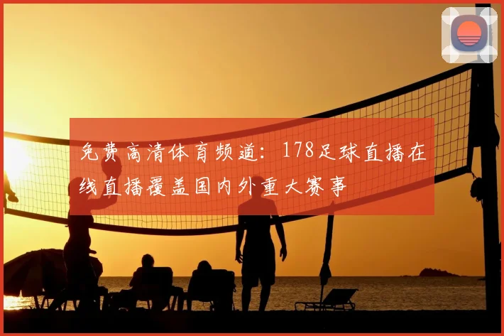 免费高清体育频道:178足球直播在线直播覆盖国内外重大赛事