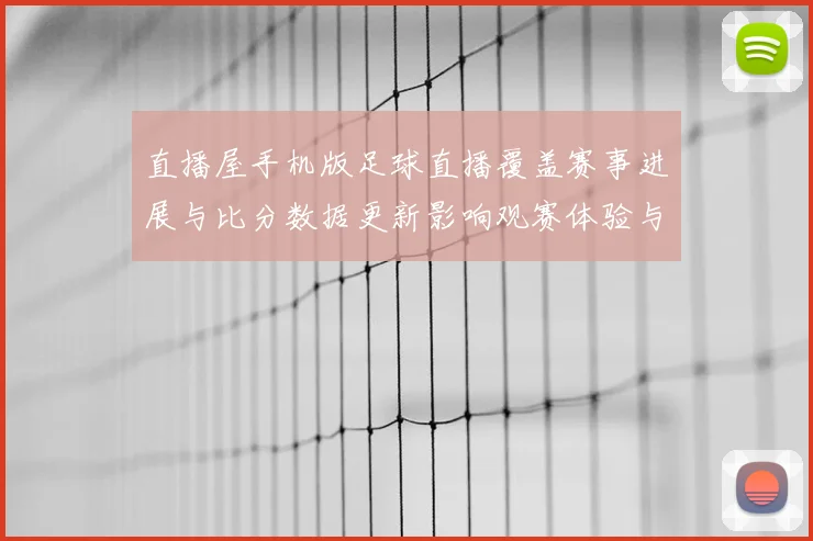 直播屋手机版足球直播覆盖赛事进展与比分数据更新影响观赛体验与赛事实用信息