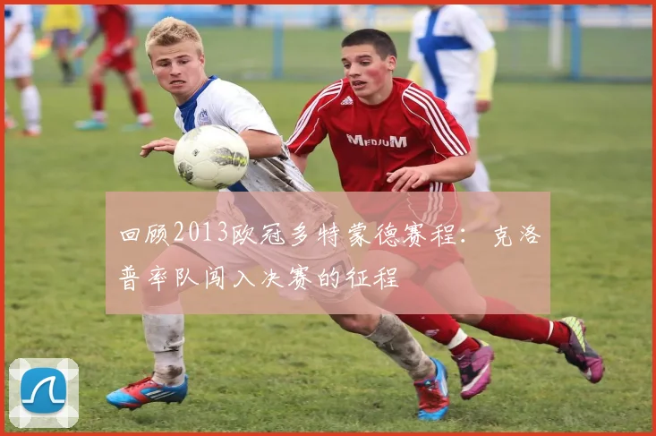 回顾2013欧冠多特蒙德赛程：克洛普率队闯入决赛的征程