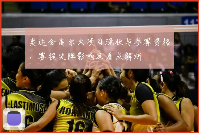 奥运会高尔夫项目现状与参赛资格、赛程奖牌影响及看点解析