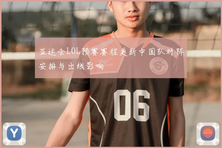亚运会LOL预赛赛程更新中国队对阵安排与出线影响