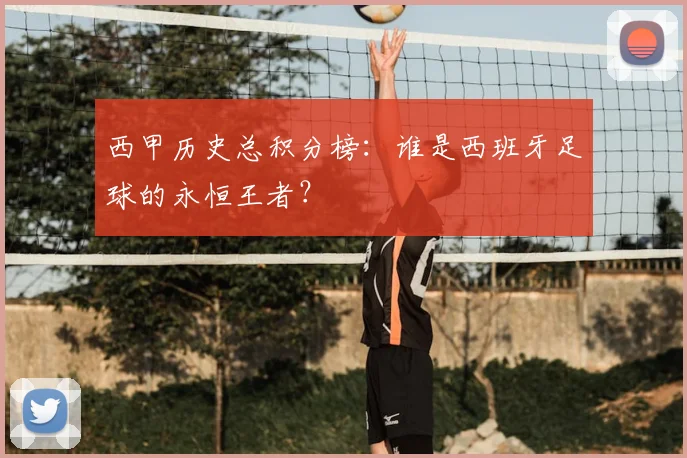 西甲历史总积分榜:谁是西班牙足球的永恒王者?
