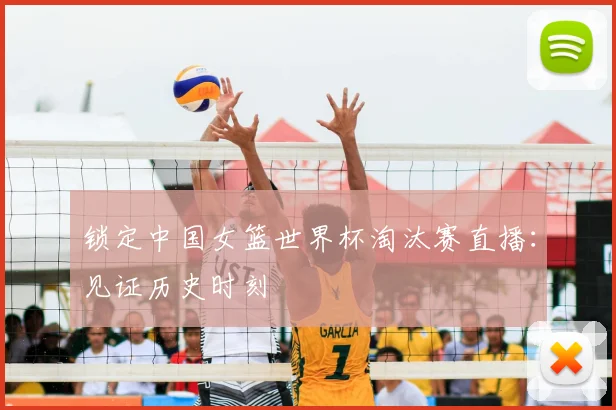 锁定中国女篮世界杯淘汰赛直播:见证历史时刻