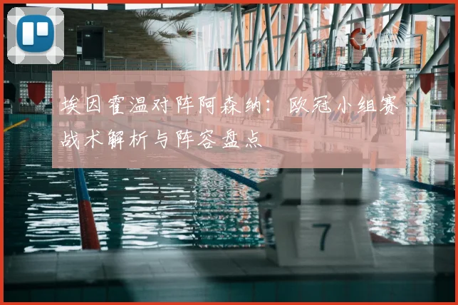 埃因霍温对阵阿森纳：欧冠小组赛战术解析与阵容盘点