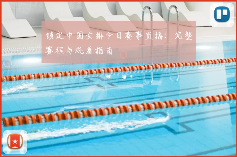 锁定中国女排今日赛事直播:完整赛程与观看指南