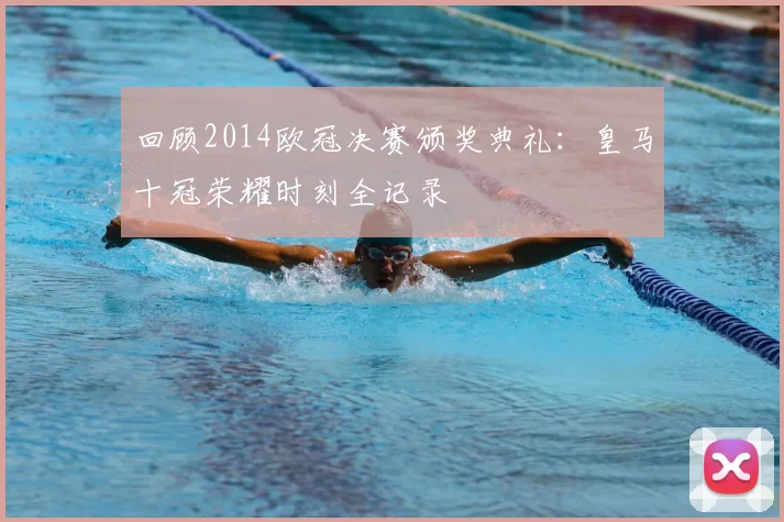 回顾2014欧冠决赛颁奖典礼:皇马十冠荣耀时刻全记录