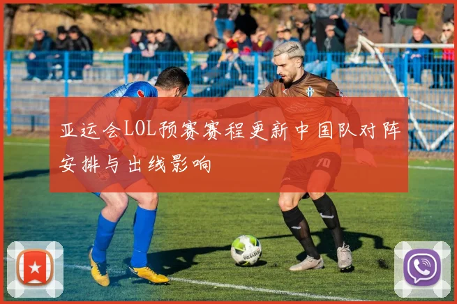 亚运会LOL预赛赛程更新中国队对阵安排与出线影响