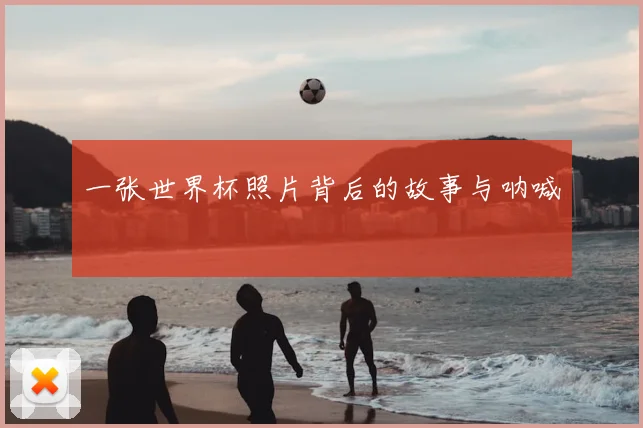 一张世界杯照片背后的故事与呐喊