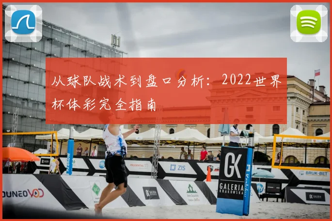从球队战术到盘口分析：2022世界杯体彩完全指南