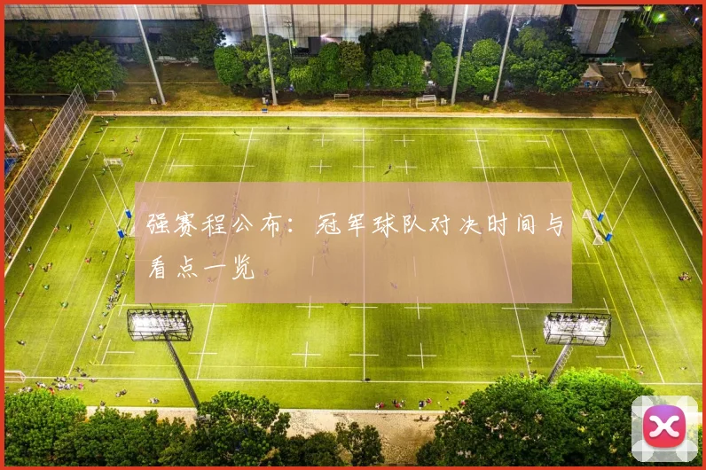 强赛程公布：冠军球队对决时间与看点一览