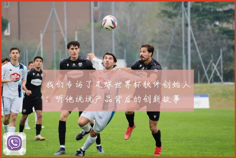 我们专访了足球世界杯软件创始人：听他说说产品背后的创新故事