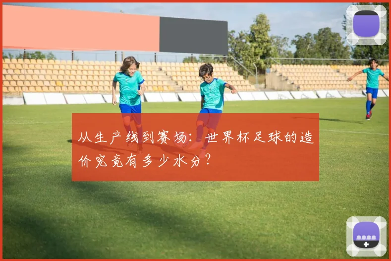 从生产线到赛场：世界杯足球的造价究竟有多少水分？