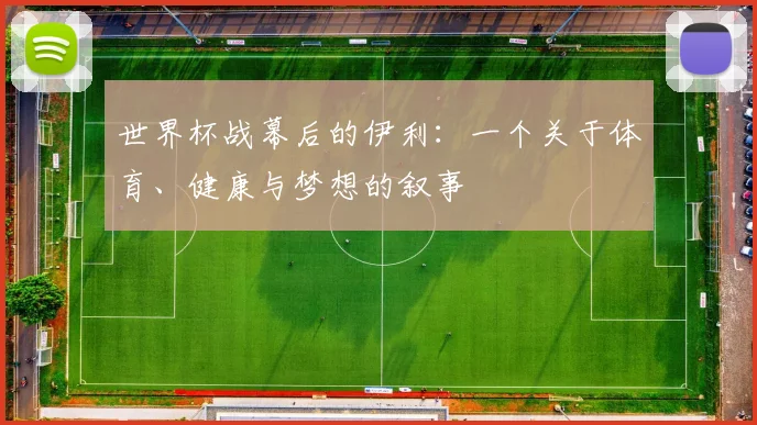 世界杯战幕后的伊利：一个关于体育、健康与梦想的叙事
