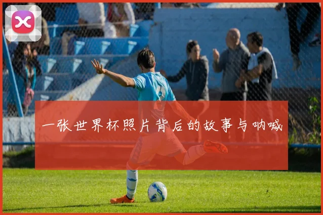 一张世界杯照片背后的故事与呐喊