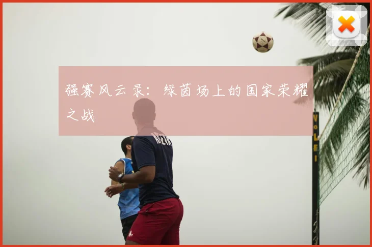 强赛风云录：绿茵场上的国家荣耀之战